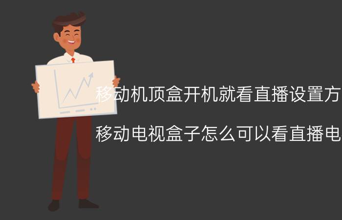 移动机顶盒开机就看直播设置方法 移动电视盒子怎么可以看直播电视？